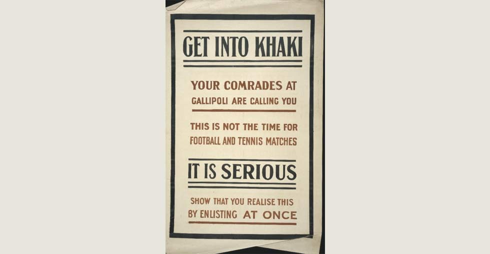 Recruitment poster: 'Get into khaki. Your comrades at Gallipoli are calling you. This is not the time for football and tennis matches. It is serious. Show that you realise this by enlisting at once.'